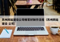 蘇州網(wǎng)站建設公司哪家好制作流程（蘇州網(wǎng)站建設 公司）