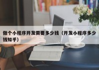 做個(gè)小程序開發(fā)需要多少錢（開發(fā)小程序多少錢知乎）
