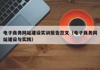 電子商務網(wǎng)站建設實訓報告范文（電子商務網(wǎng)站建設與實踐）
