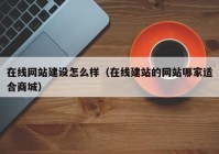 在線網站建設怎么樣（在線建站的網站哪家適合商城）
