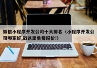 微信小程序開發(fā)公司十大排名（小程序開發(fā)公司哪家好,戳這里免費報價!）