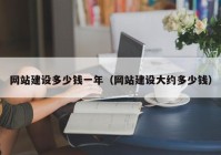 網(wǎng)站建設(shè)多少錢(qián)一年（網(wǎng)站建設(shè)大約多少錢(qián)）