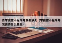 自學微信小程序開發(fā)要多久（學微信小程序開發(fā)需要什么基礎）
