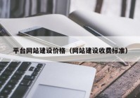 平臺網(wǎng)站建設(shè)價格（網(wǎng)站建設(shè)收費標(biāo)準(zhǔn)）