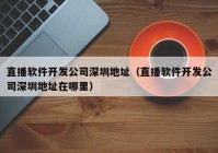 直播軟件開(kāi)發(fā)公司深圳地址（直播軟件開(kāi)發(fā)公司深圳地址在哪里）