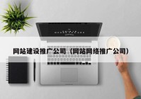 網(wǎng)站建設推廣公司（網(wǎng)站網(wǎng)絡推廣公司）
