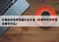 計算機(jī)軟件開發(fā)是什么行業(yè)（計算機(jī)軟件開發(fā)主要學(xué)什么）