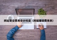 網(wǎng)站建設費用會計科目（網(wǎng)站建設費用表）