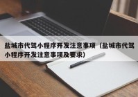 鹽城市代駕小程序開(kāi)發(fā)注意事項(xiàng)（鹽城市代駕小程序開(kāi)發(fā)注意事項(xiàng)及要求）