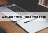 深圳小程序開發(fā)團(tuán)隊(duì)（深圳小程序開發(fā)平臺(tái)）