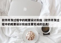 軟件開(kāi)發(fā)過(guò)程中的概要設(shè)計(jì)階段（軟件開(kāi)發(fā)過(guò)程中的概要設(shè)計(jì)階段主要完成的任務(wù)）