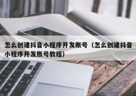 怎么創(chuàng)建抖音小程序開發(fā)賬號(hào)（怎么創(chuàng)建抖音小程序開發(fā)賬號(hào)教程）