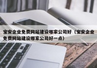 寶安企業(yè)免費網(wǎng)站建設哪家公司好（寶安企業(yè)免費網(wǎng)站建設哪家公司好一點）