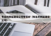 專業(yè)的網站建設公司哪家好（知名的網站建設公司）