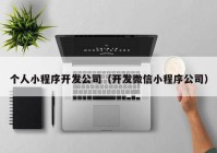 個(gè)人小程序開(kāi)發(fā)公司（開(kāi)發(fā)微信小程序公司）