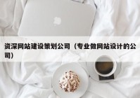 資深網(wǎng)站建設策劃公司（專業(yè)做網(wǎng)站設計的公司）