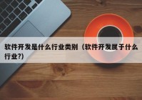 軟件開(kāi)發(fā)是什么行業(yè)類別（軟件開(kāi)發(fā)屬于什么行業(yè)?）