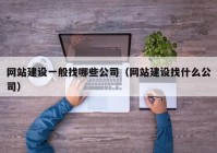 網站建設一般找哪些公司（網站建設找什么公司）