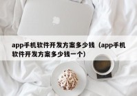 app手機(jī)軟件開(kāi)發(fā)方案多少錢(qián)（app手機(jī)軟件開(kāi)發(fā)方案多少錢(qián)一個(gè)）