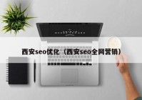 西安seo優(yōu)化（西安seo全網(wǎng)營(yíng)銷）