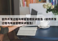 軟件開(kāi)發(fā)過(guò)程與項(xiàng)目管理實(shí)訓(xùn)報(bào)告（軟件開(kāi)發(fā)過(guò)程與項(xiàng)目管理實(shí)訓(xùn)報(bào)告）
