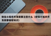 微信小程序開(kāi)發(fā)需要注意什么（微信小程序開(kāi)發(fā)需要哪些知識(shí)）