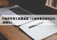 小程序開發(fā)工具重啟后（小程序重啟耗時過久,請確認）
