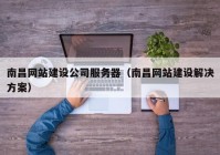 南昌網站建設公司服務器（南昌網站建設解決方案）