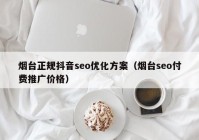 煙臺正規(guī)抖音seo優(yōu)化方案（煙臺seo付費推廣價格）