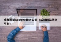 成都網站seo優(yōu)化排名公司（成都網站優(yōu)化平臺）