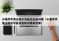 小程序開發(fā)過程中可能存在的問題（小程序開發(fā)過程中可能存在的問題及對(duì)策）