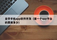 自學(xué)手機(jī)app軟件開發(fā)（建一個(gè)app平臺(tái)的費(fèi)用多少）