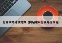 行業(yè)網(wǎng)站建設(shè)定做（網(wǎng)站建設(shè)行業(yè)分析報告）