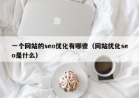 一個網站的seo優(yōu)化有哪些（網站優(yōu)化seo是什么）