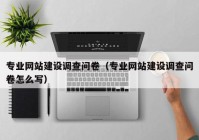 專業(yè)網(wǎng)站建設(shè)調(diào)查問(wèn)卷（專業(yè)網(wǎng)站建設(shè)調(diào)查問(wèn)卷怎么寫(xiě)）