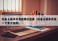抖音小程序開發(fā)收費(fèi)價(jià)目表（抖音小程序開發(fā)一個(gè)多少錢啊）