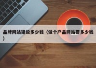 品牌網(wǎng)站建設(shè)多少錢（做個(gè)產(chǎn)品網(wǎng)站要多少錢）