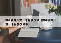 做it軟件開發(fā)一個(gè)月多少錢（做it軟件開發(fā)一個(gè)月多少錢啊）