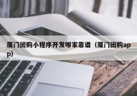 廈門團(tuán)購(gòu)小程序開(kāi)發(fā)哪家靠譜（廈門團(tuán)購(gòu)app）