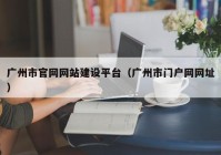 廣州市官網(wǎng)網(wǎng)站建設(shè)平臺(tái)（廣州市門(mén)戶網(wǎng)網(wǎng)址）