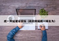 統(tǒng)一網(wǎng)站建設目標（政府網(wǎng)站統(tǒng)一域名為）
