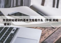 外貿網站建設的基本流程是什么（外貿 網站 建設）