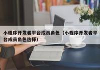 小程序開發(fā)者平臺(tái)成員角色（小程序開發(fā)者平臺(tái)成員角色選擇）