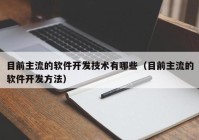 目前主流的軟件開發(fā)技術有哪些（目前主流的軟件開發(fā)方法）