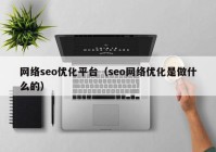 網(wǎng)絡(luò)seo優(yōu)化平臺（seo網(wǎng)絡(luò)優(yōu)化是做什么的）