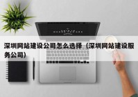 深圳網(wǎng)站建設公司怎么選擇（深圳網(wǎng)站建設服務公司）
