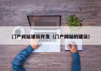 門(mén)戶網(wǎng)站建設(shè)開(kāi)發(fā)（門(mén)戶網(wǎng)站的建設(shè)）