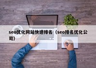 seo優(yōu)化網站快速排名（seo排名優(yōu)化公司）