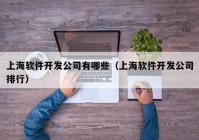 上海軟件開(kāi)發(fā)公司有哪些（上海軟件開(kāi)發(fā)公司排行）