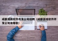 成都游戲軟件開(kāi)發(fā)公司招聘（成都游戲軟件開(kāi)發(fā)公司有哪些）